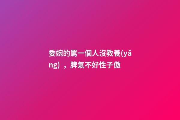 委婉的罵一個人沒教養(yǎng)，脾氣不好性子傲